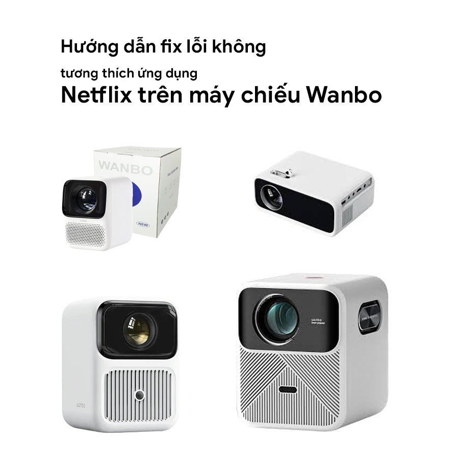 Hướng dẫn khắc phục tình trạng ứng dụng Netflix không tương thích trên các dòng máy chiếu Wanbo Hướng dẫn khắc phục tình trạng ứng dụng Netflix không tương thích trên các dòng máy chiếu Wanbo